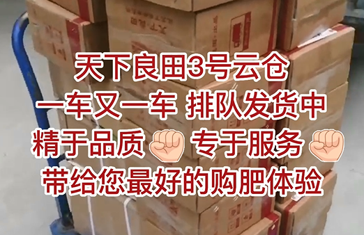 天下良田3號(hào)云倉，一車又一車，排隊(duì)發(fā)貨中，精于品質(zhì)，專于服務(wù)，帶給您最好的購肥體驗(yàn) ()