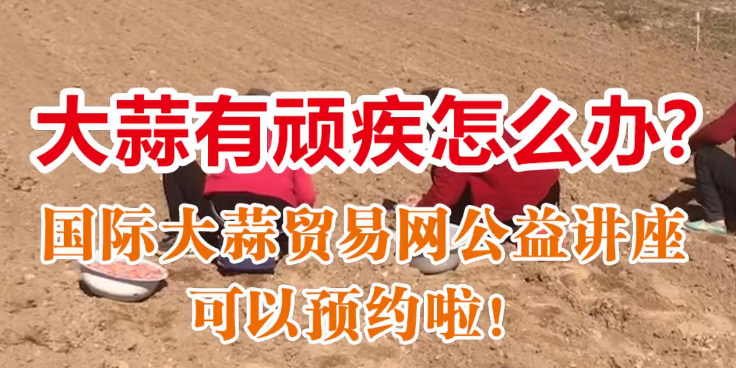 國(guó)際大蒜貿(mào)易網(wǎng)公益講座可以預(yù)約啦！ (1162播放)